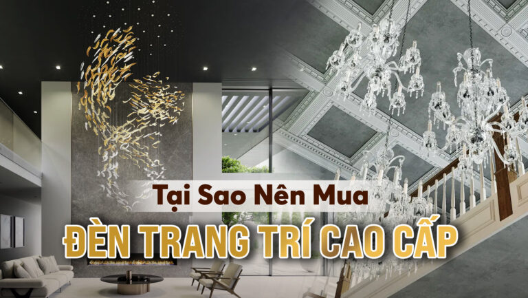 Đèn Trang Trí Cao Cấp Đắt Vì Điều Gì? Món Đồ Hiệu Định Vị Đẳng Cấp Cho Ngôi Nhà Bạn